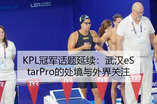KPL冠军话题延续：武汉eStarPro的处境与外界关注